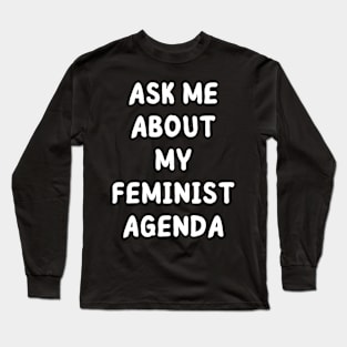 ask me about my feminist agenda Long Sleeve T-Shirt